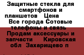 Защитные стекла для смартфонов и планшетов › Цена ­ 100 - Все города Сотовые телефоны и связь » Продам аксессуары и запчасти   . Кировская обл.,Захарищево п.